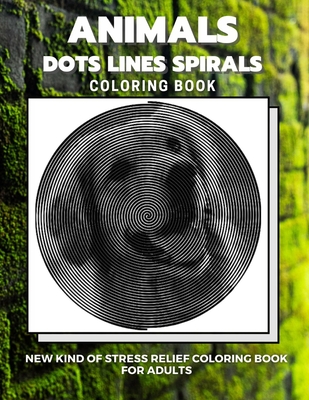 Animals - Dots Lines Spirals Coloring Book: New kind of stress relief coloring book for adults - Dots And Line Spirals Coloring Book
