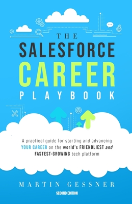 The Salesforce Career Playbook: A Practical Guide for Starting and Advancing Your Career on the World's Friendliest and Fastest-Growing Tech Platform - Martin Gessner