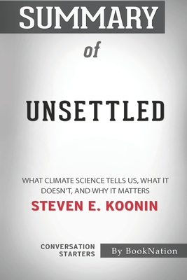Summary of Unsettled: What Climate Science Tells Us, What It Doesn't, and Why It Matters by Steven E. Koonin: Conversation Starters - Booknation