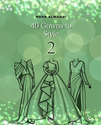40 Gowns to Style (2): Design Your Style Workbook Second Edition: Modern, Cultural, Ball Gowns and More. Drawing Workbook for Kids, Teens, an - Noor Almahdi