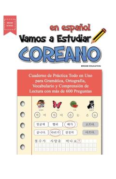 Vamos A Estudiar Coreano: Cuaderno de Prctica Todo en Uno para Gramtica, Ortografa, Vocabulario y Comprensin de Lectura con ms de 600 Pregu - Bridge Education