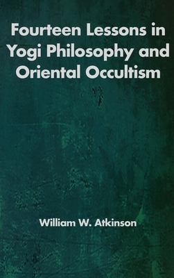 Fourteen Lessons in Yogi Philosophy and Oriental Occultism - William Walker Atkinson