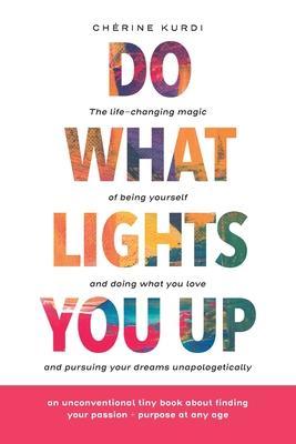 Do What Lights You Up: The life-changing magic of being yourself and doing what you love and pursuing your dreams unapologetically - Ch�rine Kurdi