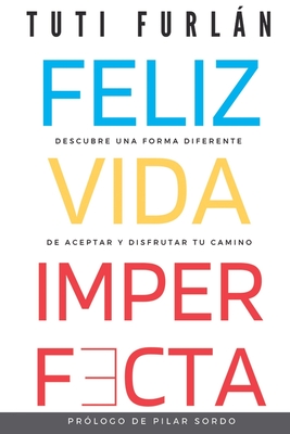 Feliz Vida Imperfecta: Descubre una forma diferente de aceptar y disfrutar tu camino - Pilar Sordo