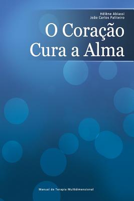 O Cora��o Cura a Alma: Manual De Terapia Multidimensional - Joao Carlos Paliteiro