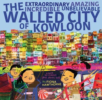 The Extraordinary Amazing Incredible Unbelievable Walled City of Kowloon: A Children's Book Also for Adults - Fiona Hawthorne