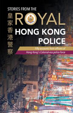 Coperta cărții 'Stories from the Royal Hong Kong Police: Fifty Accounts from Officers of Hong Kong's Colonial-Era Police Force - The'