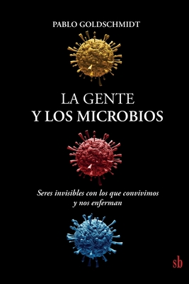 Coperta cărții 'La gente y los microbios: Seres invisibles con los que convivimos y nos enferman - Pablo Goldschmidt'