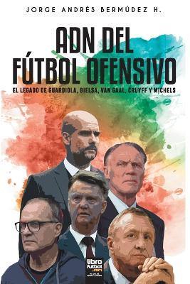 Adn del F�tbol Ofensivo: El Legado de de Guardiola, Bielsa, Van Gaal, Cruyff Y Michels - Jorge Berm�dez