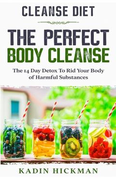 Coperta cărții 'Cleanse Diet: THE PERFECT BODY CLEANSE - The 14 Day Detox To Rid Your Body of Harmful Substances - Kadin Hickman'