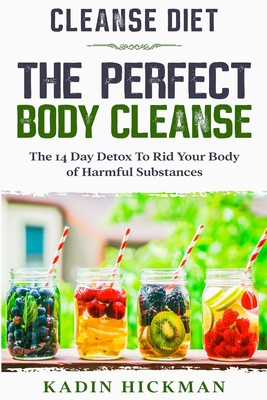 Cleanse Diet: THE PERFECT BODY CLEANSE - The 14 Day Detox To Rid Your Body of Harmful Substances - Kadin Hickman