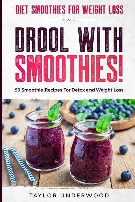 Diet Smoothies For Weight Loss: DROOL WITH SMOOTHIES - 50 Smoothie Recipes For Detox and Weight Loss - Taylor Underwood