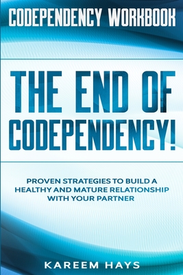Codependency Workbook: THE END OF CODEPENDENCY! - Proven Strategies To Build A Healthy and Mature Relationship With Your Partner - Kareem Hays