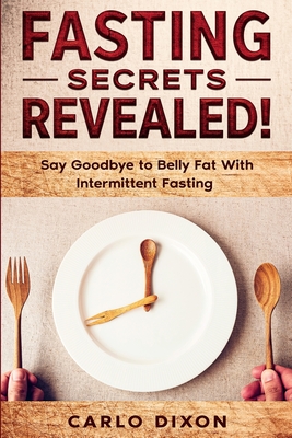 Fasting For Beginners: FASTING SECRETS REVEALED - Say Goodbye to Belly Fat With Intermittent Fasting - Carlo Dixon