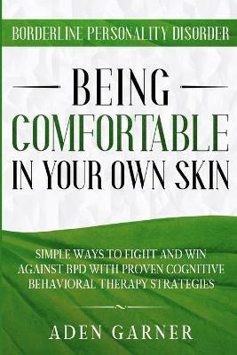 Borderline Personality Disorder: BEING COMFORTABLE IN YOUR OWN SKIN - Simple Ways To Fight and Win Against BPD With Proven Cognitive Behavioral Therap - Aden Garner
