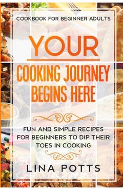 Coperta cărții 'Cookbook For Beginners Adults: YOUR COOKING JOURNEY BEINGS HERE - Fun and Simple Recipes for Beginners To Dip Your Toes'