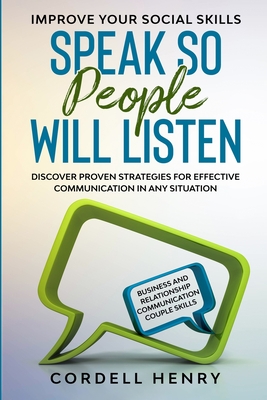 Improve Your Social Skills: Speak So People Will Listen - Discover Proven Strategies For Effective Communication In Any Situation - Cordell Henry