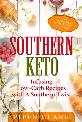 Southern Keto: Infusing Low-Carb Recipes with A Southern Twist - High Fat Recipes With Proven Meal Plan - Piper Clark