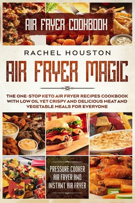 Air Fryer Cookbook: AIR FRYER MAGIC - The One-Stop Keto Air Fryer Recipes Cookbook With Low Oil Yet Crispy and Delicious Meat and Vegetabl - Rachel Houston