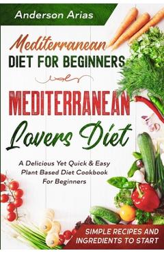 Poza produsului Mediterranean Diet For Beginners: MEDITERRANEAN LOVERS DIET - A Delicious Yet Quick & Easy Plant Based Diet Cookbook For Beginners - Anderson Arias