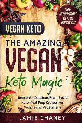 Vegan Keto: THE AMAZING VEGAN KETO MAGIC - Simple Yet Delicious Plant Based Keto Meal Prep Recipes For Vegans and Vegetarians - Jamie Chaney