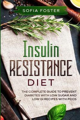 Insulin Resistance Diet: The Complete Guide To Prevent DiabetesWith Low Sugar and Low GI Recipes - Sofia Foster