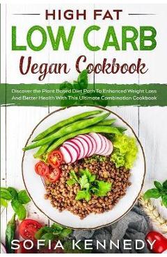 Coperta cărții 'High Fat Low Carb Vegan Book: Discover the Plant Based Diet Path To Enhanced Weight Loss And Better Health With This'