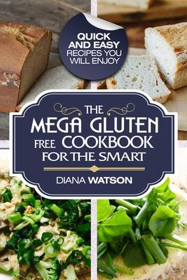 Gluten Free Cookbook: The Mega Gluten-Free Cookbook For The Smart - Quick and Easy Recipes You Will Enjoy - Diana Watson