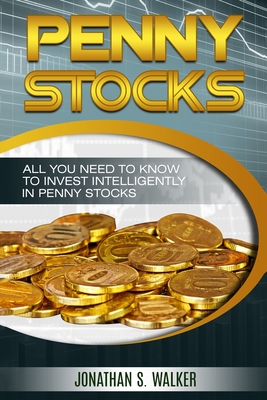Penny Stocks For Beginners - Trading Penny Stocks: All You Need To Know To Invest Intelligently in Penny Stocks - Jonathan S. Walker