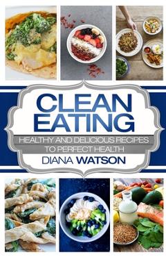 Poza produsului Clean Eating For Beginners: Healthy and Delicious Recipes to Perfect Health (Clean Eating Meal Prep & Clean Eating Cookbook) - Diana Watson