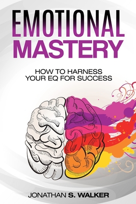 Emotional Agility - Emotional Mastery: How to Harness Your EQ for Success (Social Psychology) - Jonathan S. Walker