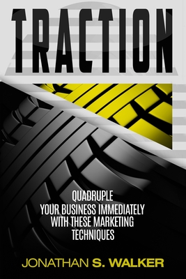 Traction - Business Plan and Business Strategy: Quadruple Your Business Immediately With These Marketing Techniques - Jonathan S. Walker