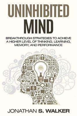Improve Your Memory - Unlimited Memory: Breakthrough Strategies to Achieve a Higher Level of Thinking, Learning, Memory, and Performance - Jonathan S. Walker