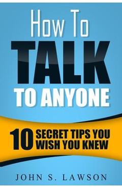 Coperta cărții 'How To Talk To Anyone - Communication Skills Training: 10 Secret Tips You Wish You Knew - John S. Lawson'