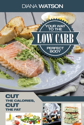 Coperta cărții 'Low Carb Recipes Cookbook - Low Carb Your Way To The Perfect Body: Cut The Calories Cut The Fat - Diana Watson'