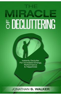 Poza produsului Declutter Your Life - The Miracle of Decluttering: Instantly Declutter For Increased Energy, Performance, and Happiness - Jonathan S. Walker
