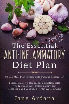 Anti Inflammatory Diet For Beginners - The Essential Anti-Inflammatory Diet Plan: 10 Day Meal Plan To Complete Immune Restoration - Jane Ardana