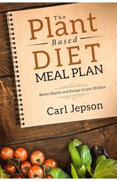 Coperta cărții 'Plant Based Diet Meal Plan: Better Health and Energy in Just 10 Days - Carl Jepson'