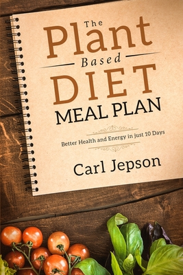 Coperta cărții 'Plant Based Diet Meal Plan: Better Health and Energy in Just 10 Days - Carl Jepson'