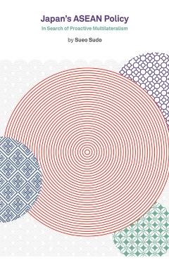 Japan's ASEAN Policy: In Search of Proactive Multilateralism - Sueo Sudo
