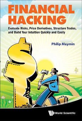 Financial Hacking: Evaluate Risks, Price Derivatives, Structure Trades, and Build Your Intuition Quickly and Easily - Philip Z. Maymin