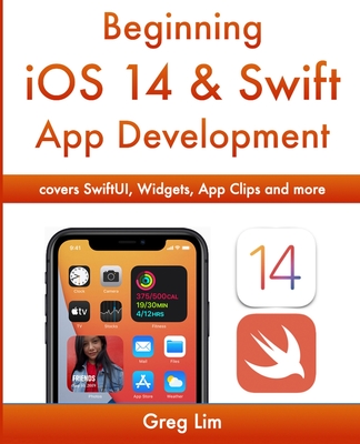 Beginning iOS 14 & Swift App Development: Develop iOS Apps with Xcode 12, Swift 5, SwiftUI, MLKit, ARKit and more - Greg Lim