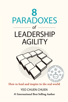 8 Paradoxes of Leadership Agility: How to Lead and Inspire in the Real World - Chuen Chuen Yeo