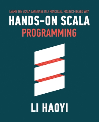 Hands-on Scala Programming: Learn Scala in a Practical, Project-Based Way - Haoyi Li