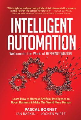 Intelligent Automation: Welcome to the World of Hyperautomation: Learn How to Harness Artificial Intelligence to Boost Business & Make Our World More - Pascal Bornet