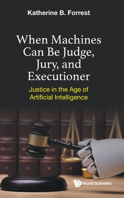 When Machines Can Be Judge, Jury, and Executioner: Justice in the Age of Artificial Intelligence - Katherine B Forrest