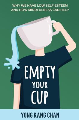 Empty Your Cup: Why We Have Low Self-Esteem and How Mindfulness Can Help - Yong Kang Chan