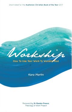 Workship: How To Use Your Work To Worship God - Kara Martin