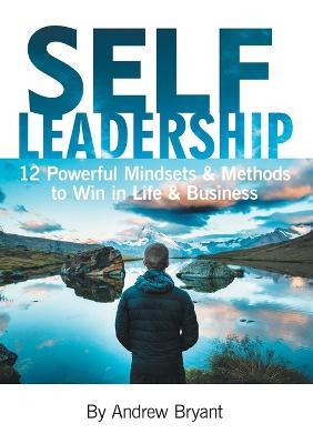 Self Leadership: 12 Powerful Mindsets & Methods to Win in Life & Business - Andrew Bryant
