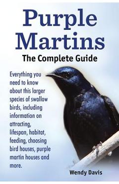 Poza produsului Purple Martins. the Complete Guide. Includes Info on Attracting, Lifespan, Habitat, Choosing Birdhouses, Purple Martin Houses and More. - Wendy Davis